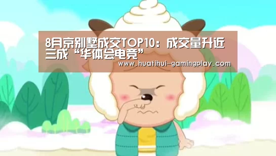 8月京别墅成交TOP10:成交量升近三成“华体会电竞”(图2) 华体会亚洲体育