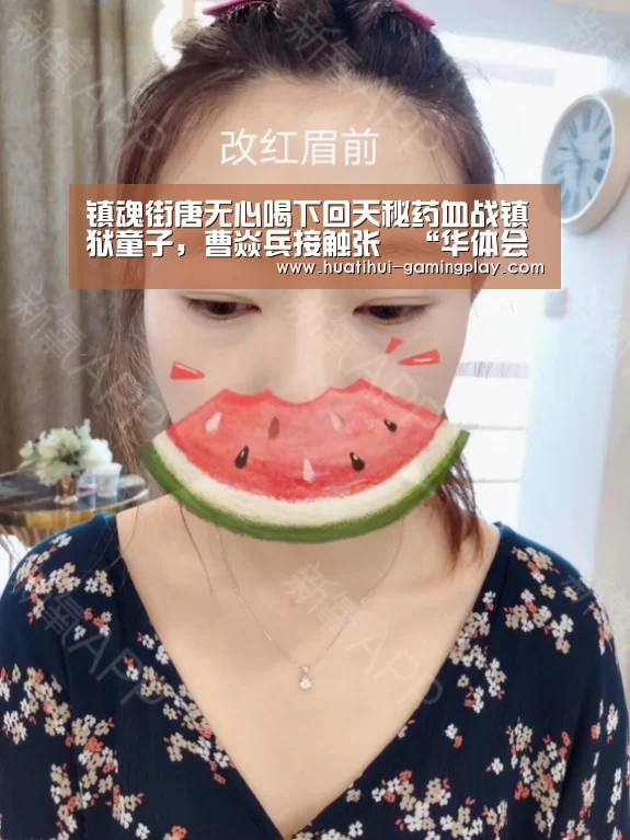 镇魂街唐无心喝下回天秘药血战镇狱童子,曹焱兵接触张郃“华体会体育娱乐平台”(图1) 华体会滚球