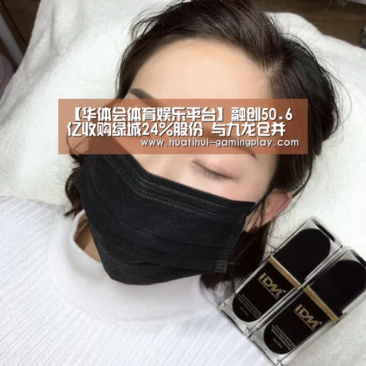 【华体会体育娱乐平台】融创50.6亿收购绿城24%股份 与九龙仓并列第一大股东(图2) 华体会滚球